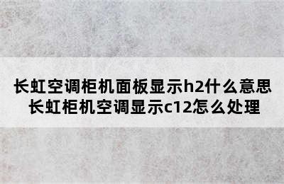 长虹空调柜机面板显示h2什么意思 长虹柜机空调显示c12怎么处理